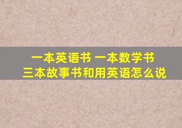 一本英语书 一本数学书 三本故事书和用英语怎么说